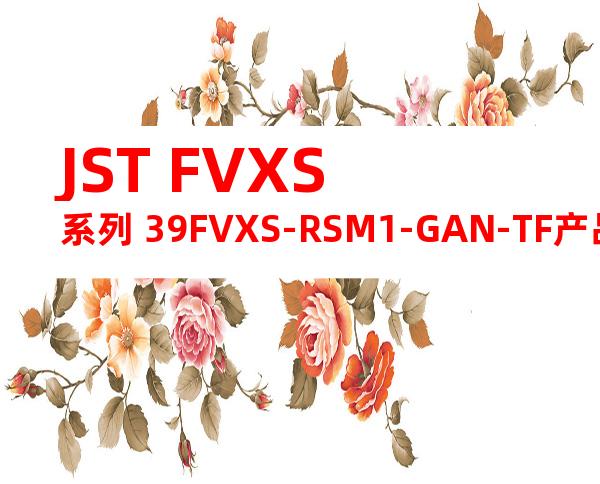 JST FVXS系列 39FVXS-RSM1-GAN-TF产品规格书